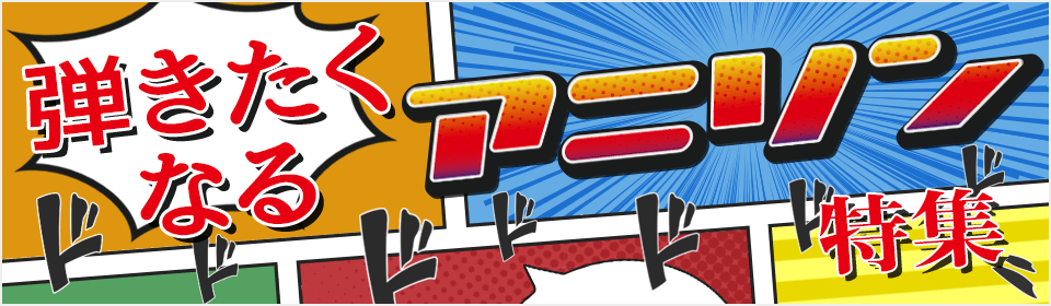 弾きたくなるアニソン特集