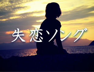 ｢失恋ソング｣特集