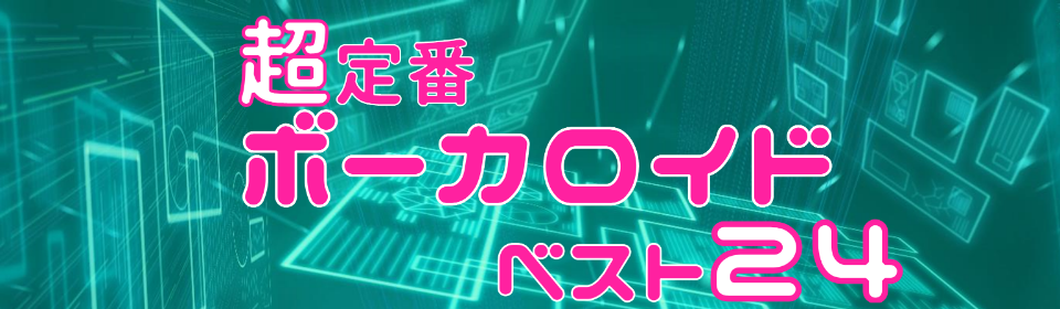 「超定番ボーカロイド ベスト24」特集